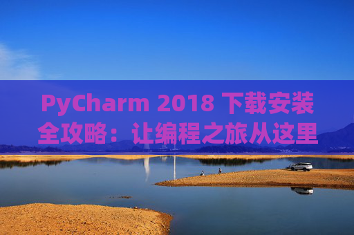 PyCharm 2018 下载安装全攻略：让编程之旅从这里开始